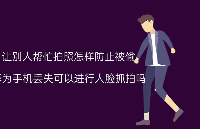 让别人帮忙拍照怎样防止被偷 华为手机丢失可以进行人脸抓拍吗？